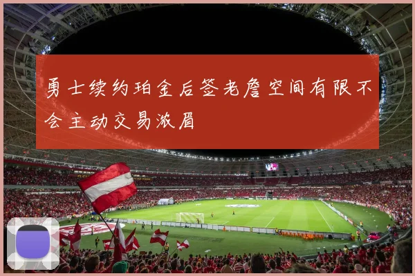 勇士续约珀金后签老詹空间有限不会主动交易浓眉