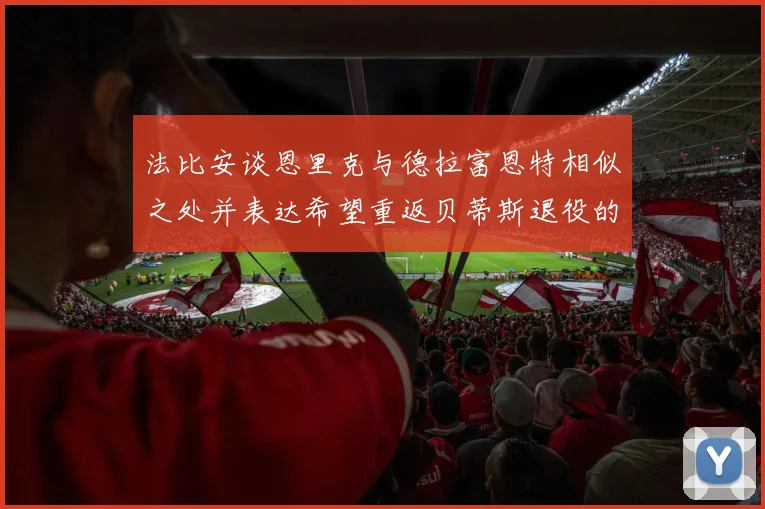 法比安谈恩里克与德拉富恩特相似之处并表达希望重返贝蒂斯退役的愿望