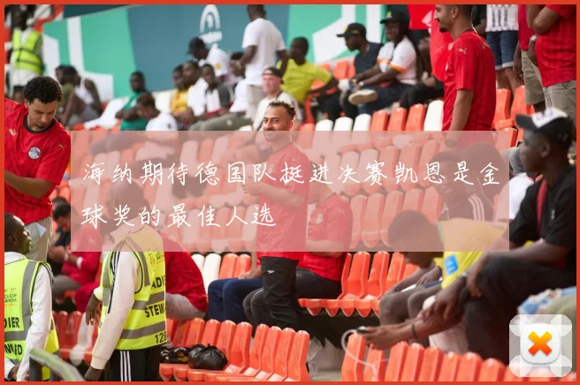 海纳期待德国队挺进决赛凯恩是金球奖的最佳人选