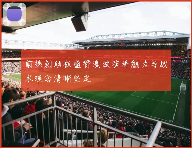 前热刺助教盛赞澳波演讲魅力与战术理念清晰坚定