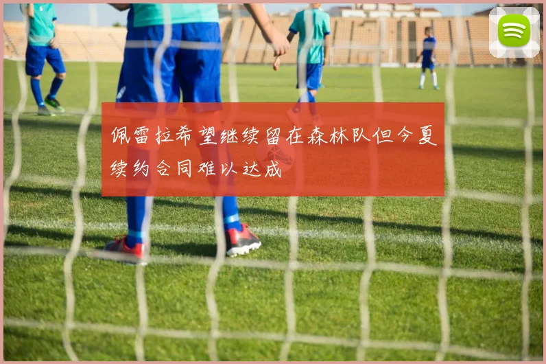 佩雷拉希望继续留在森林队但今夏续约合同难以达成
