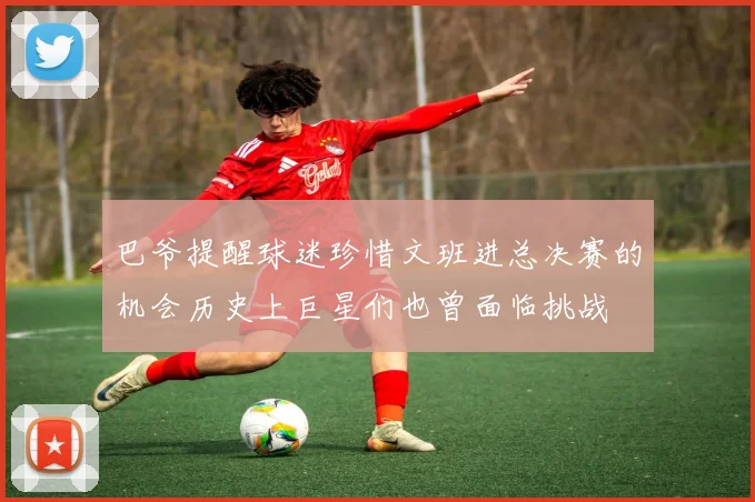 巴爷提醒球迷珍惜文班进总决赛的机会历史上巨星们也曾面临挑战