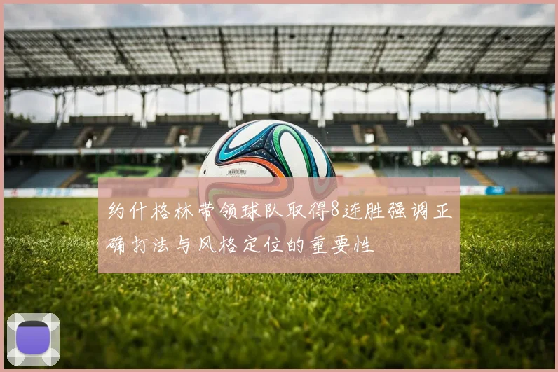 约什格林带领球队取得8连胜强调正确打法与风格定位的重要性
