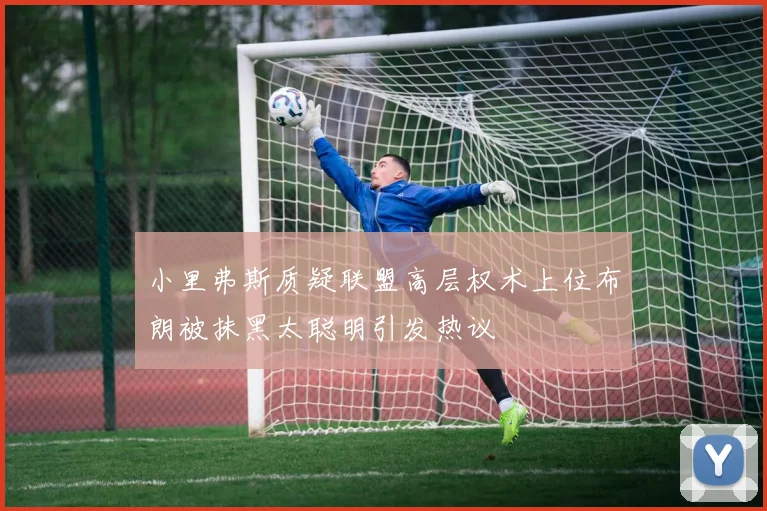 小里弗斯质疑联盟高层权术上位布朗被抹黑太聪明引发热议